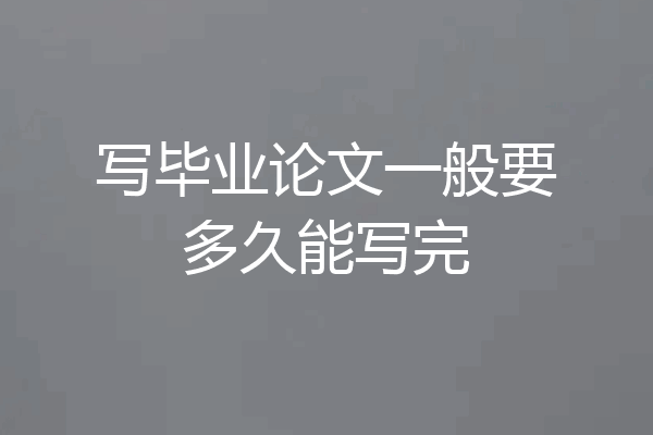 写毕业论文一般要多久能写完