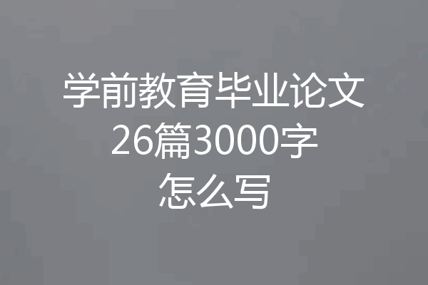 学前教育毕业论文26篇3000字怎么写