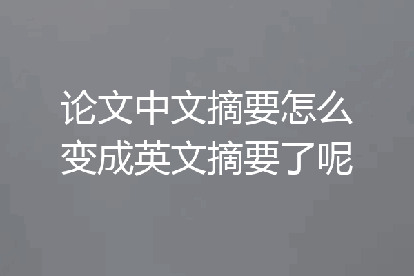 论文中文摘要怎么变成英文摘要了呢