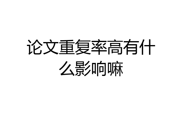 论文重复率高有什么影响嘛