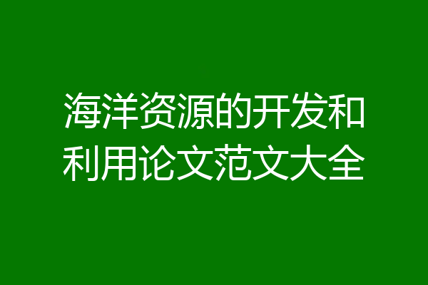 海洋资源的开发和利用论文范文大全
