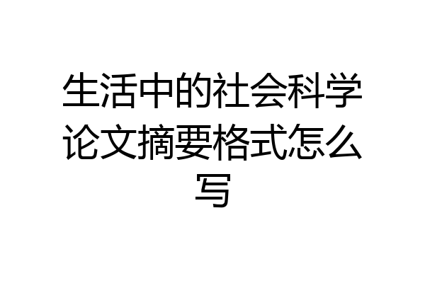 生活中的社会科学论文摘要格式怎么写