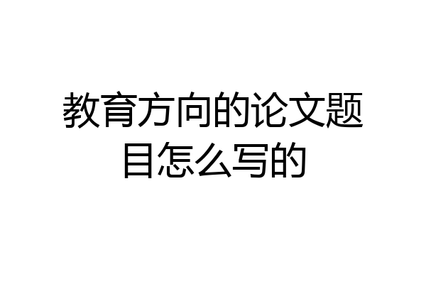 教育方向的论文题目怎么写的