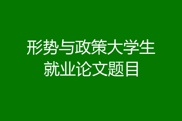 形势与政策大学生就业论文题目