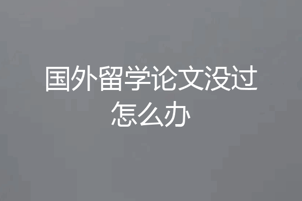 国外留学论文没过怎么办