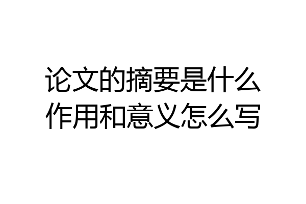 论文的摘要是什么作用和意义怎么写