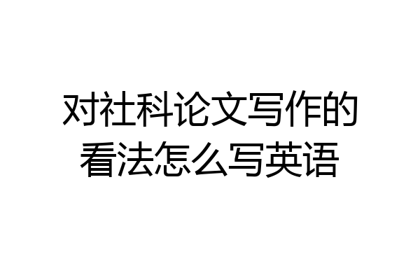 对社科论文写作的看法怎么写英语