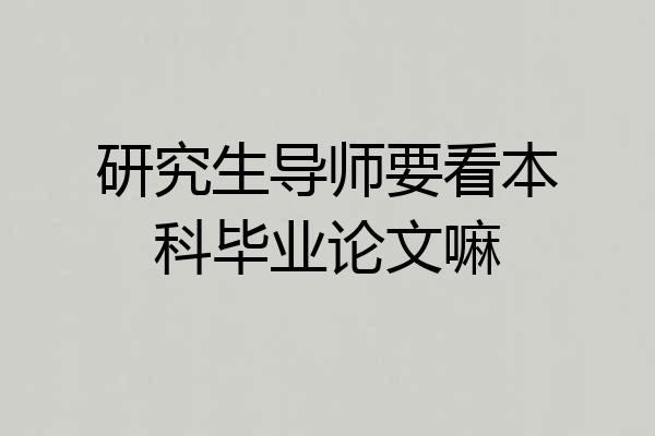研究生导师要看本科毕业论文嘛
