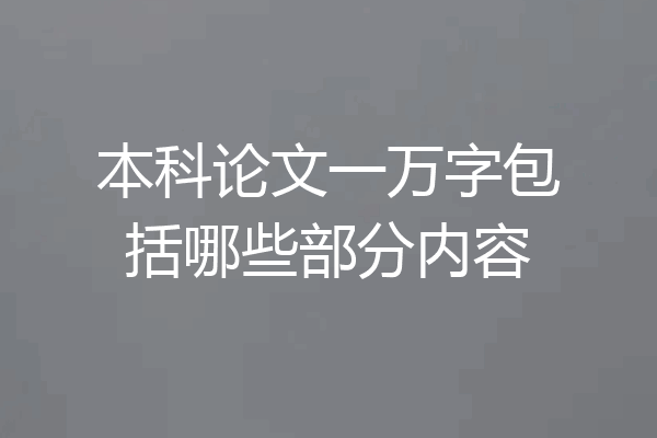 本科论文一万字包括哪些部分内容