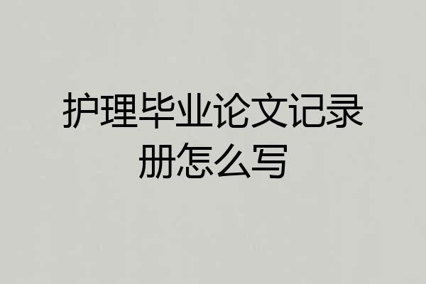 护理毕业论文记录册怎么写