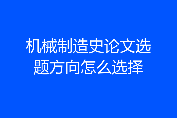 机械制造史论文选题方向怎么选择
