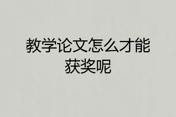 教学论文怎么才能获奖呢