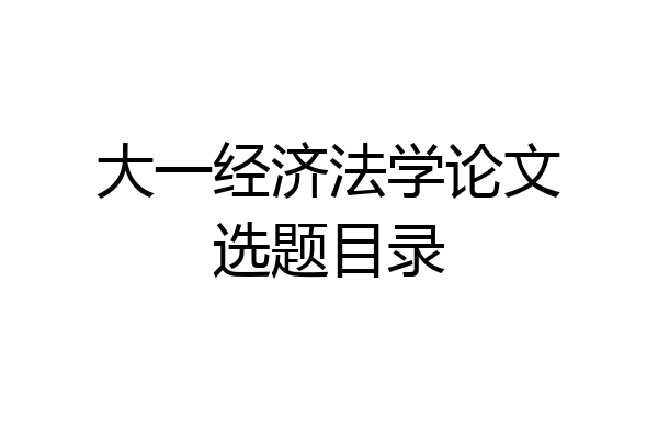 大一经济法学论文选题目录
