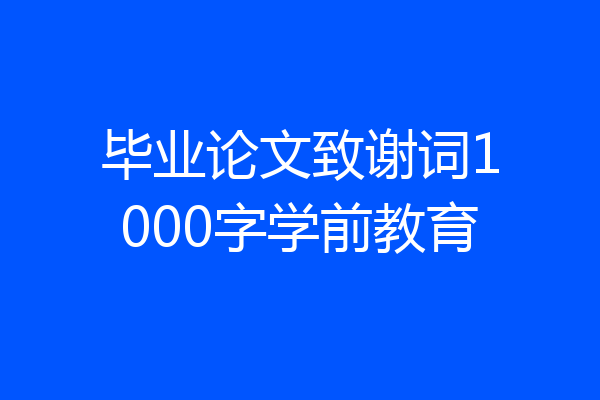 毕业论文致谢词1000字学前教育