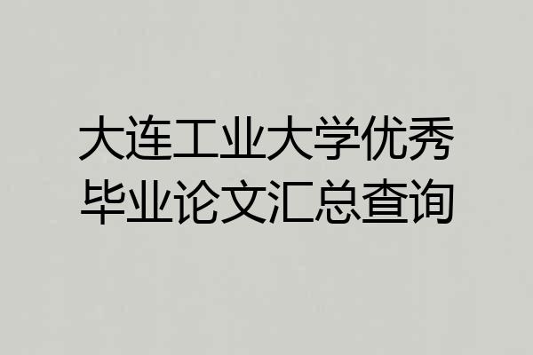 大连工业大学优秀毕业论文汇总查询