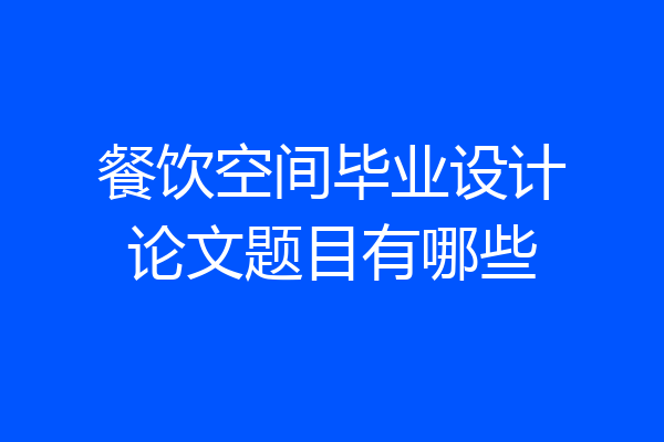 餐饮空间毕业设计论文题目有哪些