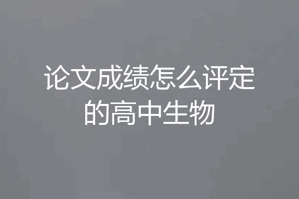 论文成绩怎么评定的高中生物