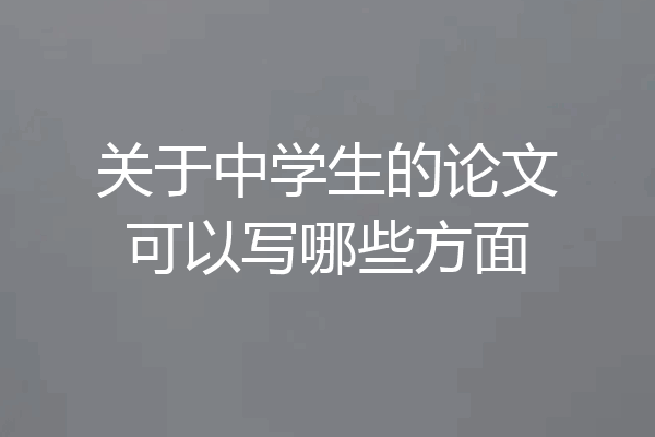 关于中学生的论文可以写哪些方面