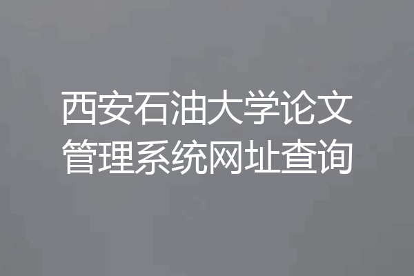 西安石油大学论文管理系统网址查询