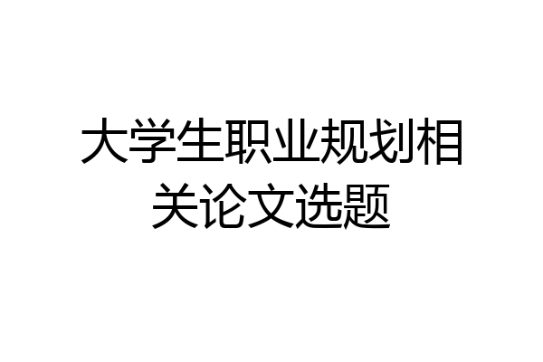 大学生职业规划相关论文选题