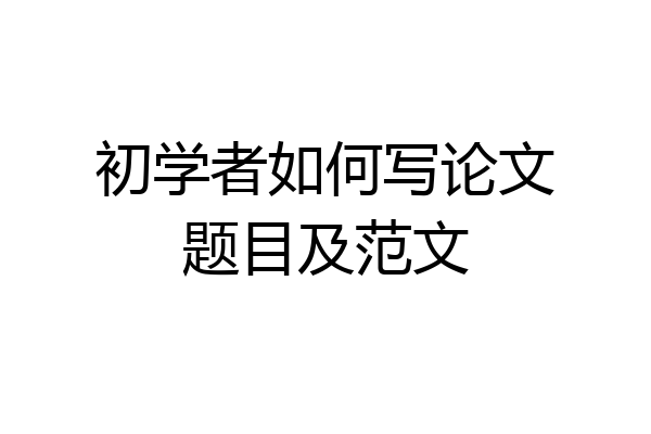 初学者如何写论文题目及范文