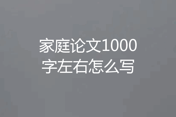 家庭论文1000字左右怎么写