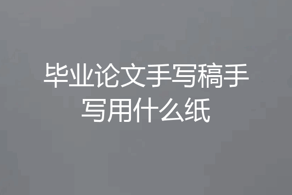 毕业论文手写稿手写用什么纸