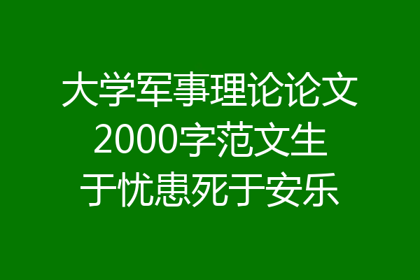 大学军事理论论文2000字范文生于忧患死于安乐