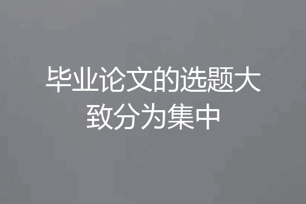 毕业论文的选题大致分为集中