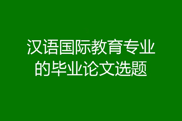 汉语国际教育专业的毕业论文选题