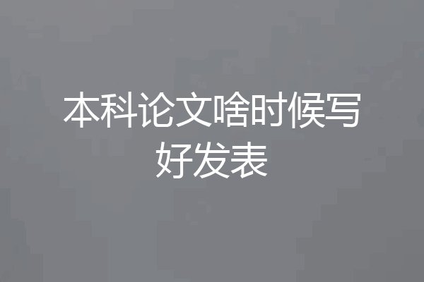 本科论文啥时候写好发表