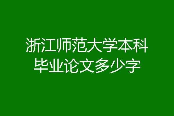 浙江师范大学本科毕业论文多少字
