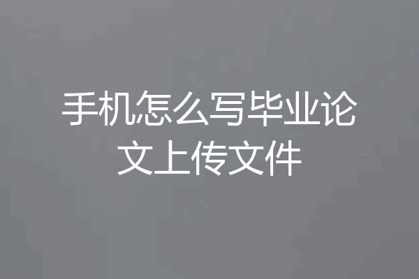 手机怎么写毕业论文上传文件