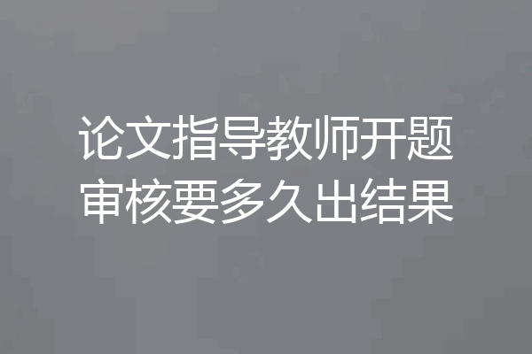 论文指导教师开题审核要多久出结果
