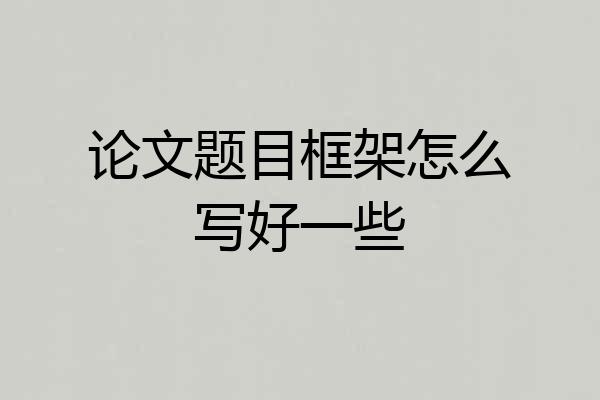 论文题目框架怎么写好一些