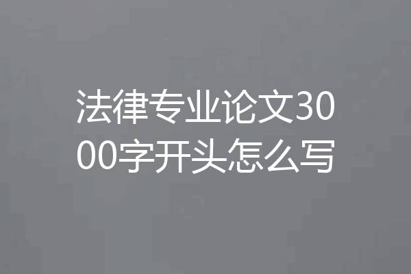 法律专业论文3000字开头怎么写