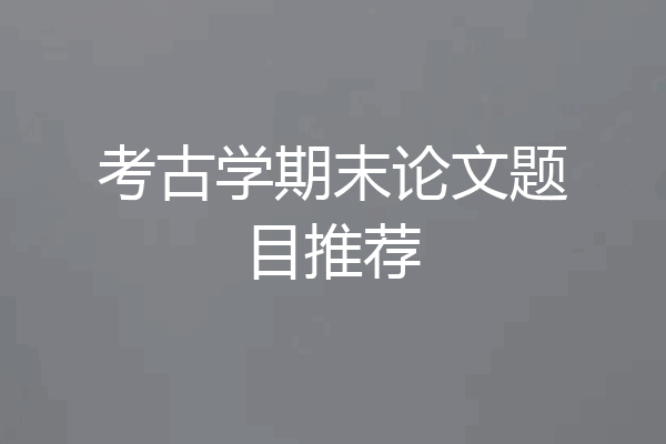 考古学期末论文题目推荐