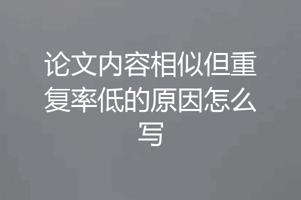 论文内容相似但重复率低的原因怎么写