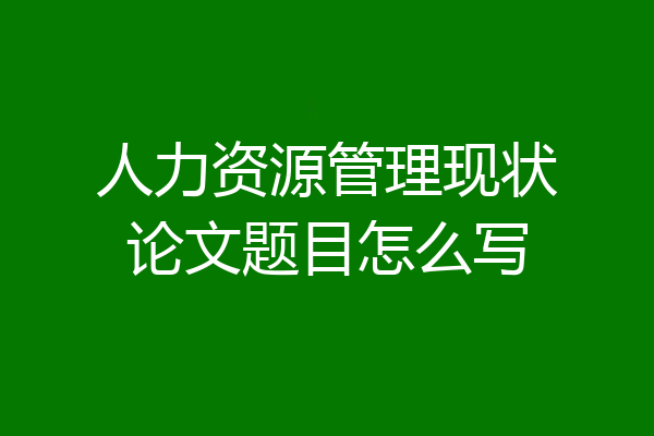 人力资源管理现状论文题目怎么写