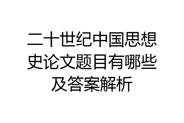 二十世纪中国思想史论文题目有哪些及答案解析