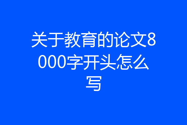 关于教育的论文8000字开头怎么写