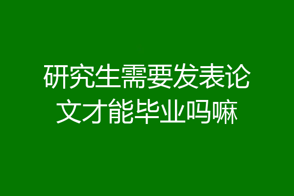 研究生需要发表论文才能毕业吗嘛