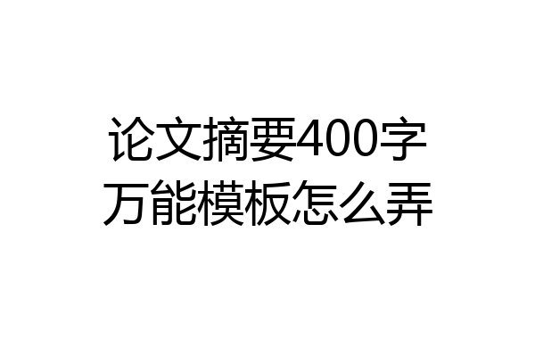 论文摘要400字万能模板怎么弄