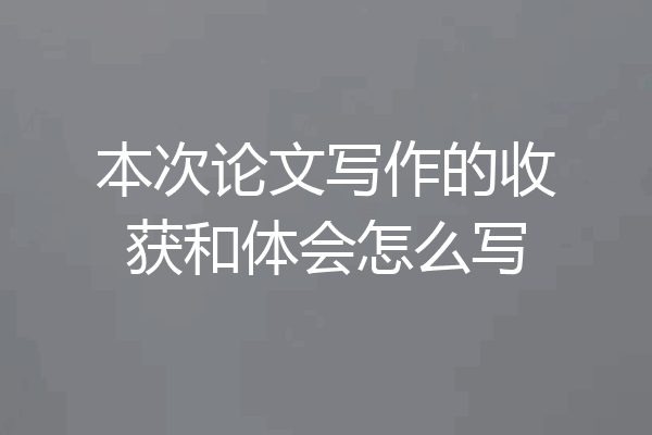 本次论文写作的收获和体会怎么写