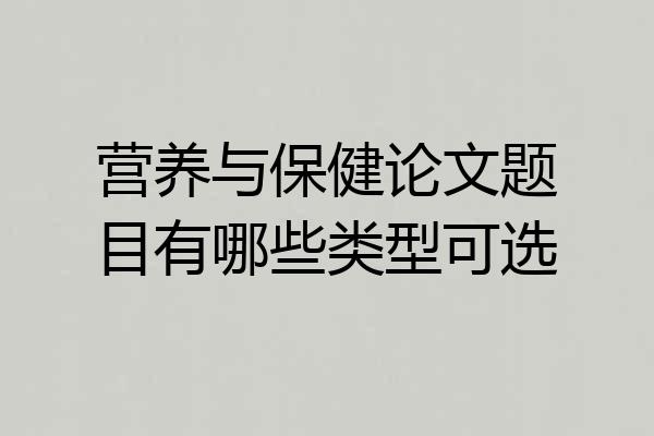 营养与保健论文题目有哪些类型可选