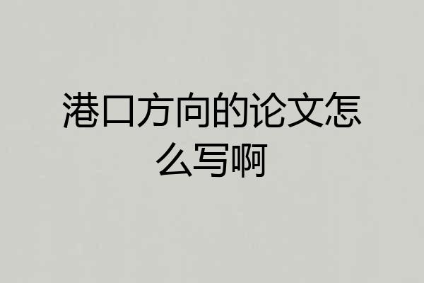 港口方向的论文怎么写啊