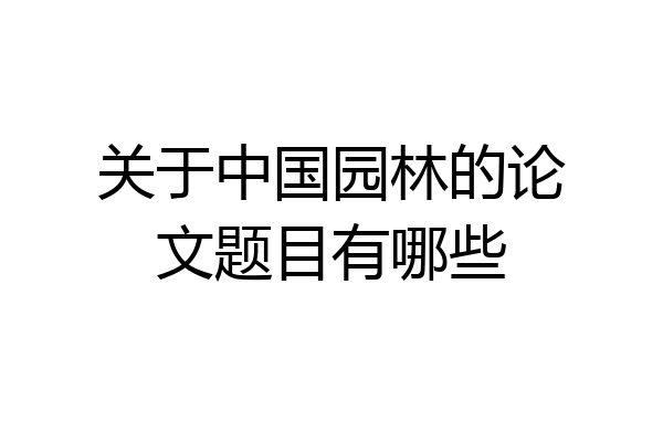 关于中国园林的论文题目有哪些