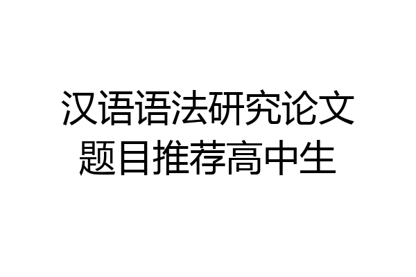 汉语语法研究论文题目推荐高中生