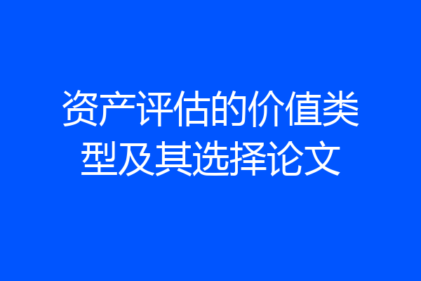 资产评估的价值类型及其选择论文