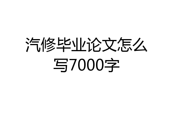 汽修毕业论文怎么写7000字